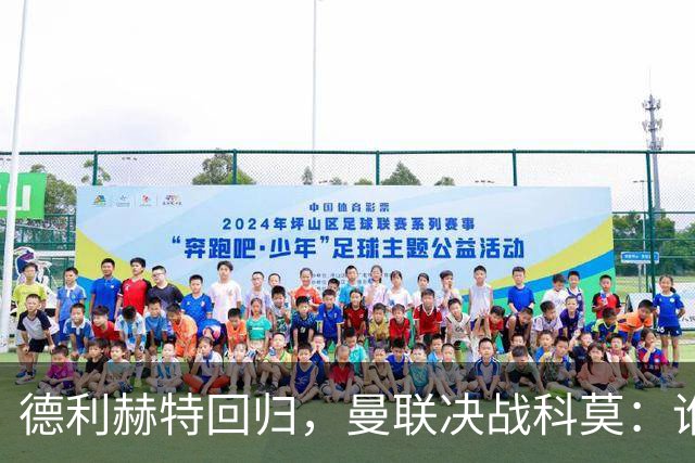 德利赫特回归，曼联决战科莫：谁主沉浮？